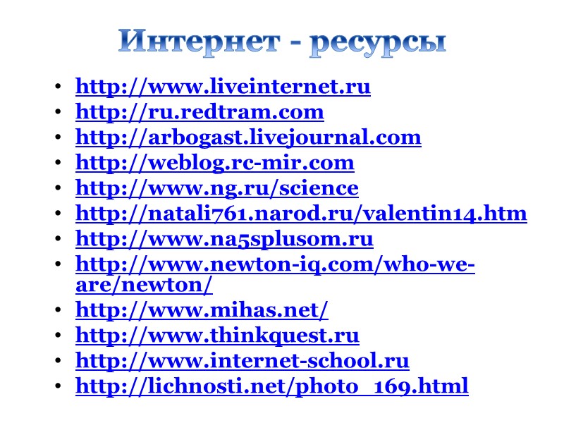 Интернет - ресурсы http://www.liveinternet.ru http://ru.redtram.com http://arbogast.livejournal.com http://weblog.rc-mir.com http://www.ng.ru/science http://natali761.narod.ru/valentin14.htm http://www.na5splusom.ru http://www.newton-iq.com/who-we-are/newton/  http://www.mihas.net/ 